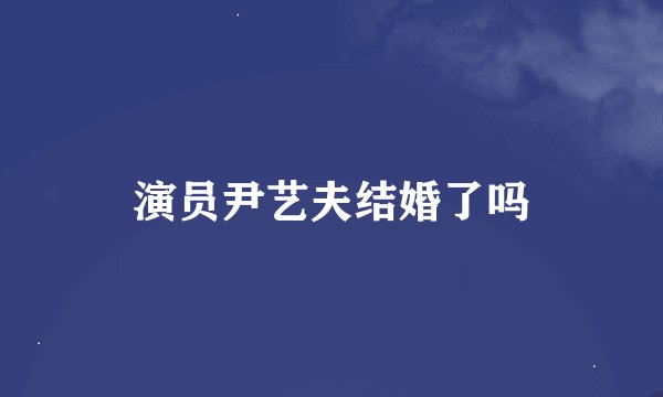 演员尹艺夫结婚了吗