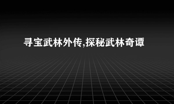 寻宝武林外传,探秘武林奇谭