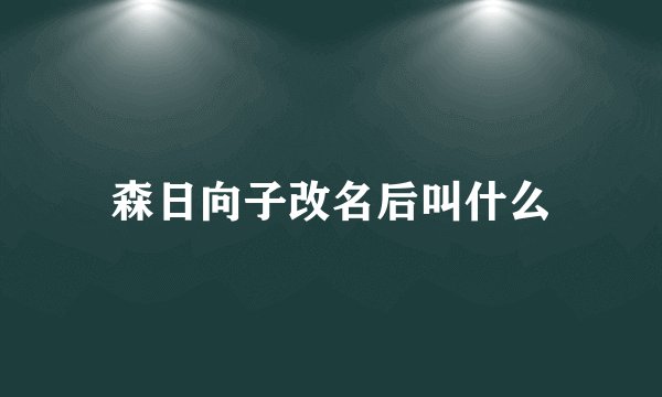 森日向子改名后叫什么