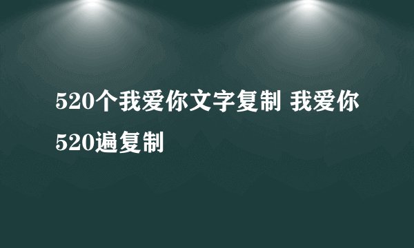 520个我爱你文字复制 我爱你520遍复制