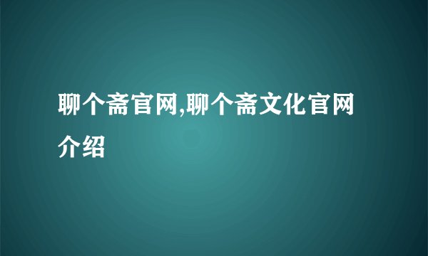 聊个斋官网,聊个斋文化官网介绍