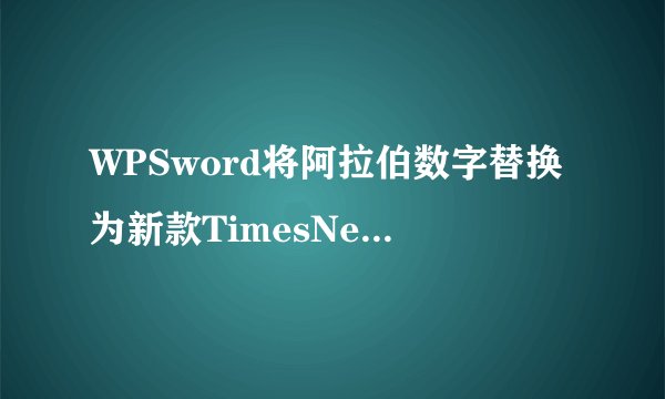 WPSword将阿拉伯数字替换为新款TimesNewRoman字体