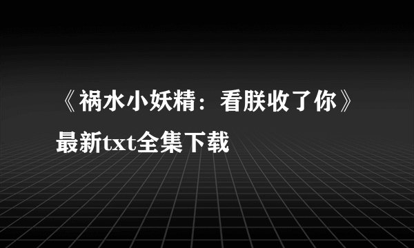 《祸水小妖精:看朕收了你》最新txt全集下载