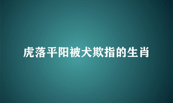虎落平阳被犬欺指的生肖