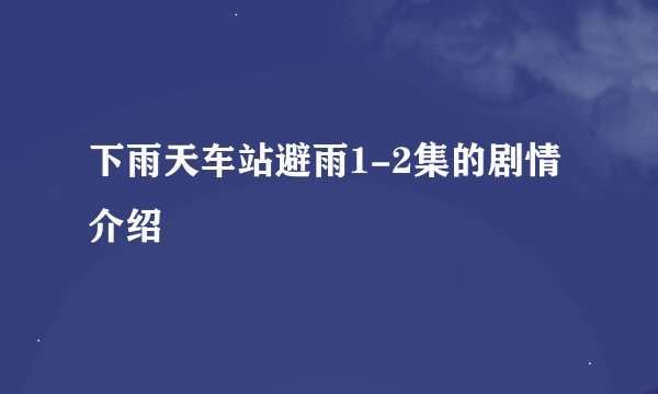 下雨天车站避雨1-2集的剧情介绍