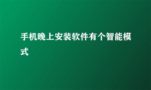 手机晚上安装软件有个智能模式