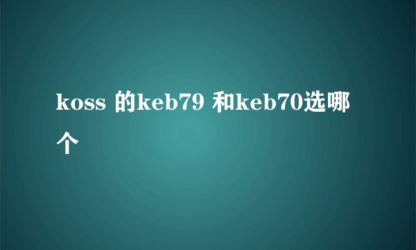 koss 的keb79 和keb70选哪个