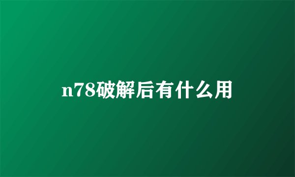 n78破解后有什么用