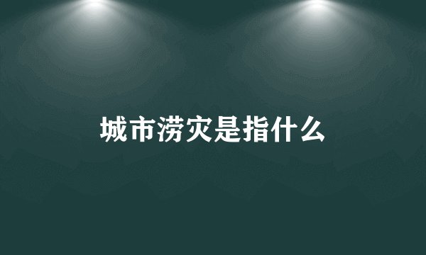 城市涝灾是指什么