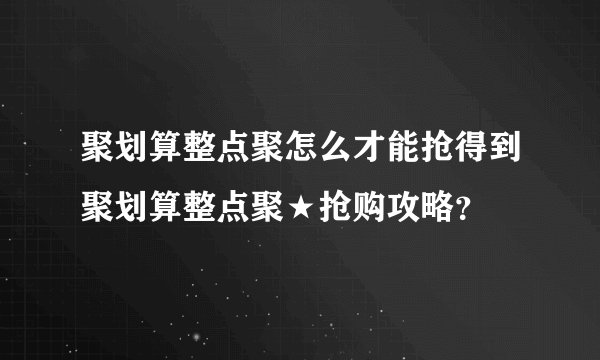 聚划算整点聚怎么才能抢得到聚划算整点聚★抢购攻略？