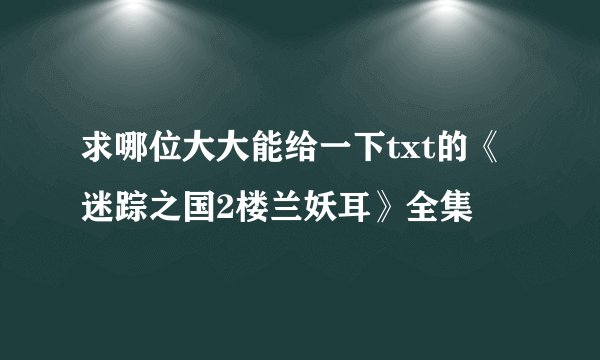 求哪位大大能给一下txt的《迷踪之国2楼兰妖耳》全集