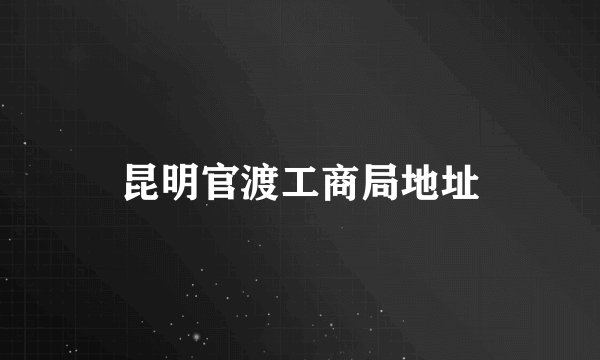 昆明官渡工商局地址