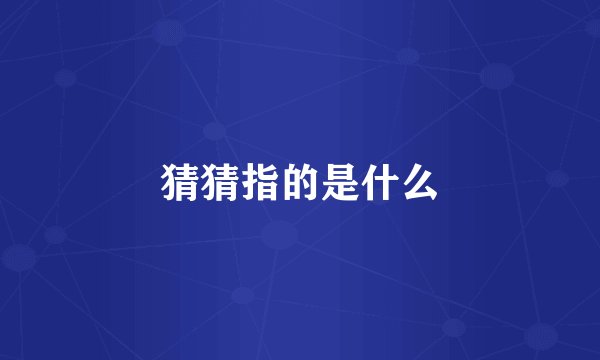 猜猜指的是什么