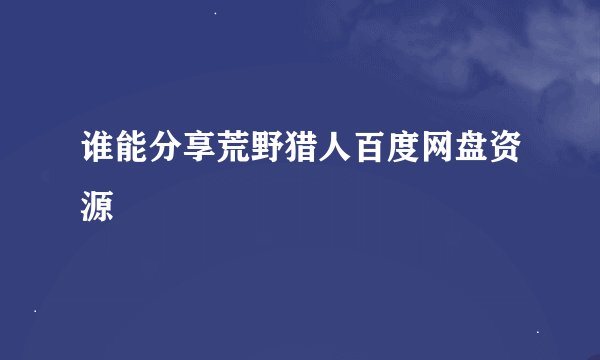 谁能分享荒野猎人百度网盘资源