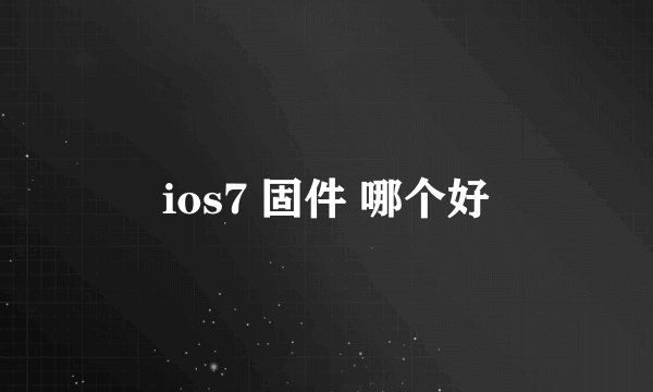 ios7 固件 哪个好