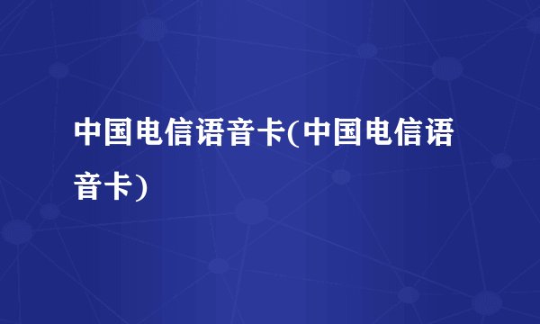 中国电信语音卡(中国电信语音卡)