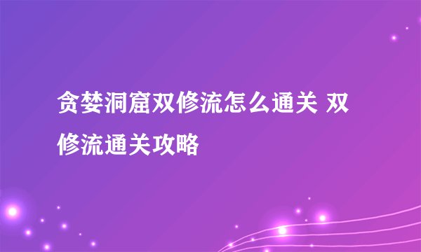 贪婪洞窟双修流怎么通关 双修流通关攻略