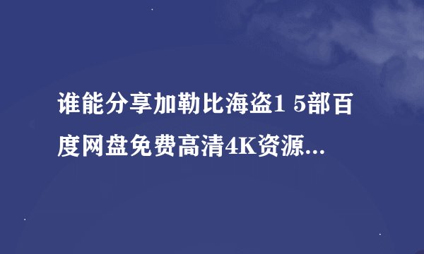 谁能分享加勒比海盗1 5部百度网盘免费高清4K资源下载链接