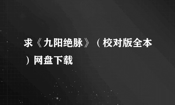 求《九阳绝脉》（校对版全本）网盘下载
