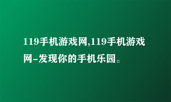 119手机游戏网,119手机游戏网-发现你的手机乐园。