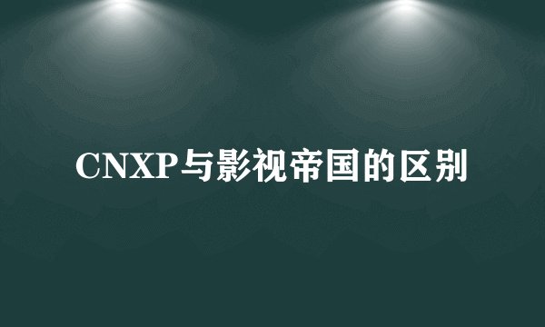 CNXP与影视帝国的区别