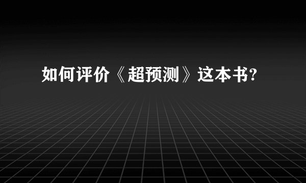 如何评价《超预测》这本书?