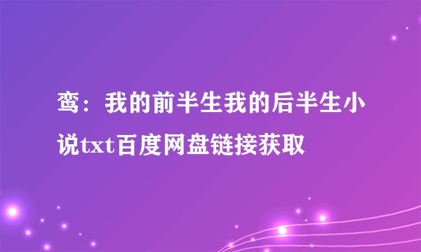鸾：我的前半生我的后半生小说txt百度网盘链接获取