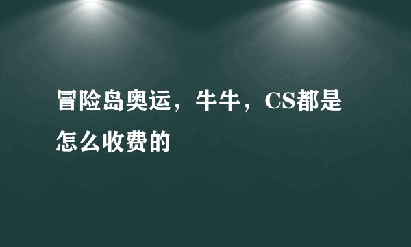 冒险岛奥运，牛牛，CS都是怎么收费的