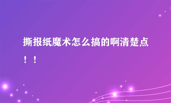 撕报纸魔术怎么搞的啊清楚点！！