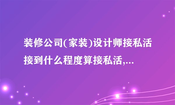 装修公司(家装)设计师接私活接到什么程度算接私活,发现会被开除?