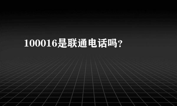 100016是联通电话吗？
