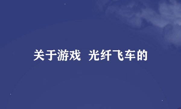 关于游戏  光纤飞车的