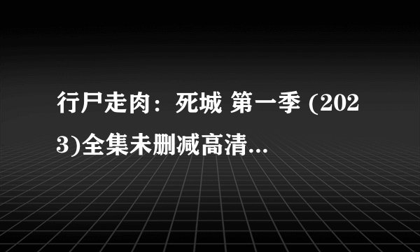 行尸走肉：死城 第一季 (2023)全集未删减高清版免费下载