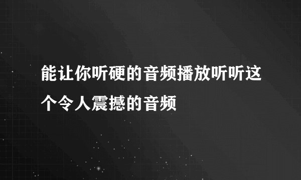 能让你听硬的音频播放听听这个令人震撼的音频