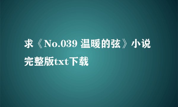 求《No.039 温暖的弦》小说完整版txt下载