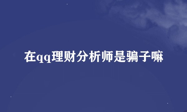 在qq理财分析师是骗子嘛