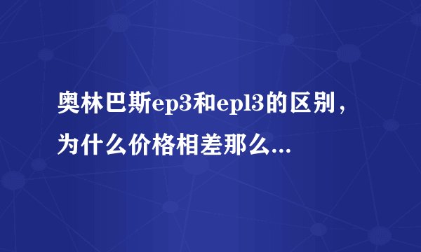 奥林巴斯ep3和epl3的区别，为什么价格相差那么多？用过的亲们给个意见O(∩_∩)O，现在买哪款比较好？