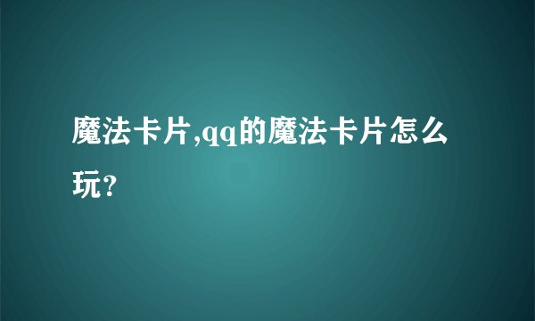 魔法卡片,qq的魔法卡片怎么玩?