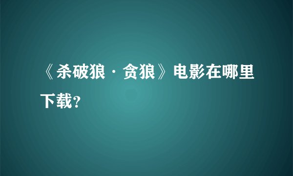《杀破狼·贪狼》电影在哪里下载？