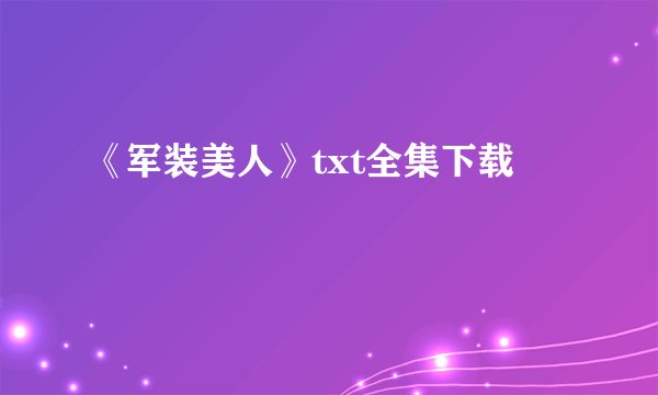 《军装美人》txt全集下载