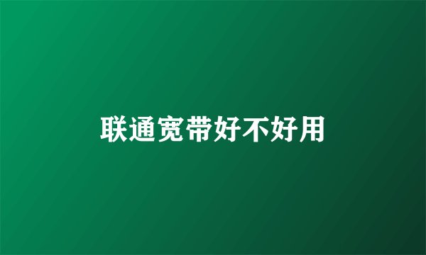 联通宽带好不好用