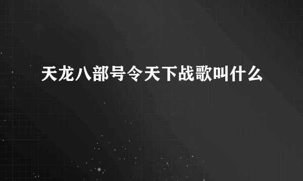 天龙八部号令天下战歌叫什么