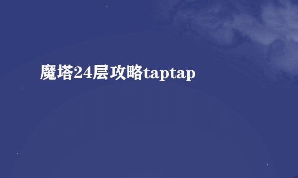 魔塔24层攻略taptap