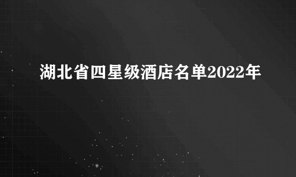 湖北省四星级酒店名单2022年