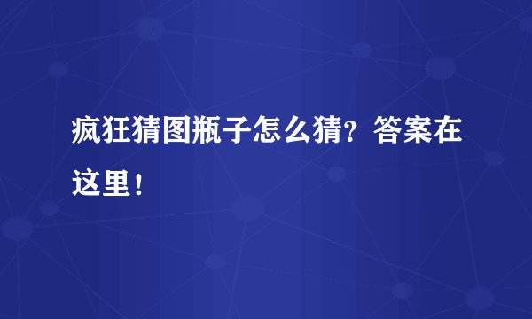 疯狂猜图瓶子怎么猜？答案在这里！