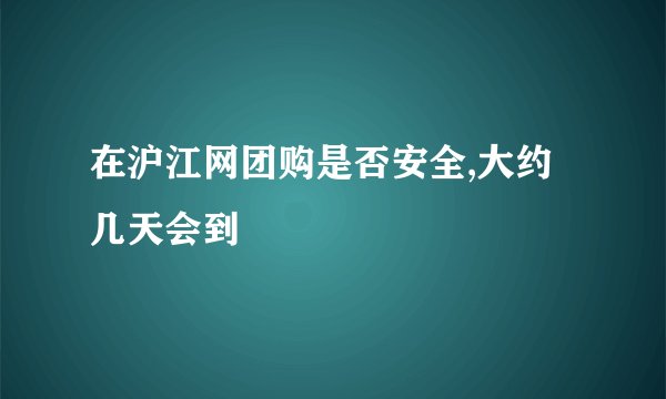 在沪江网团购是否安全,大约几天会到