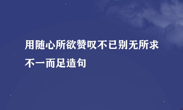 用随心所欲赞叹不已别无所求不一而足造句