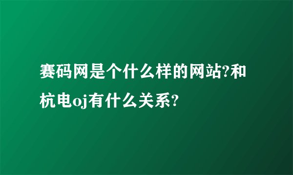 赛码网是个什么样的网站?和杭电oj有什么关系?