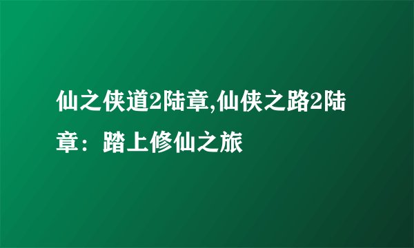 仙之侠道2陆章,仙侠之路2陆章：踏上修仙之旅