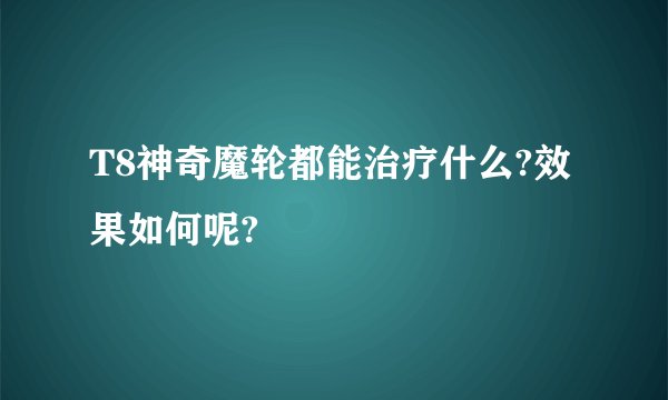 T8神奇魔轮都能治疗什么?效果如何呢?